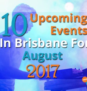 10 Upcoming Events In Brisbane For August 2017