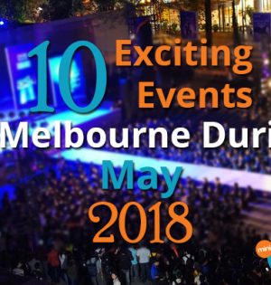 10 Exciting Events In Melbourne During May 2018
